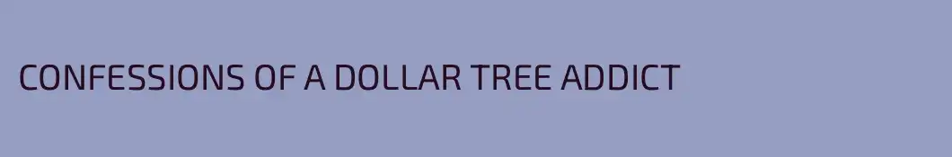 CONFESSIONS OF A DOLLAR TREE ADDICT